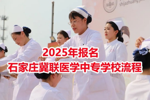 2025年報名石家莊冀聯醫學中專學校流程 2025年報名石家莊冀聯醫學中專學校流程